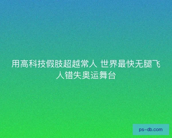 用高科技假肢超越常人 世界最快无腿飞人错失奥运舞台