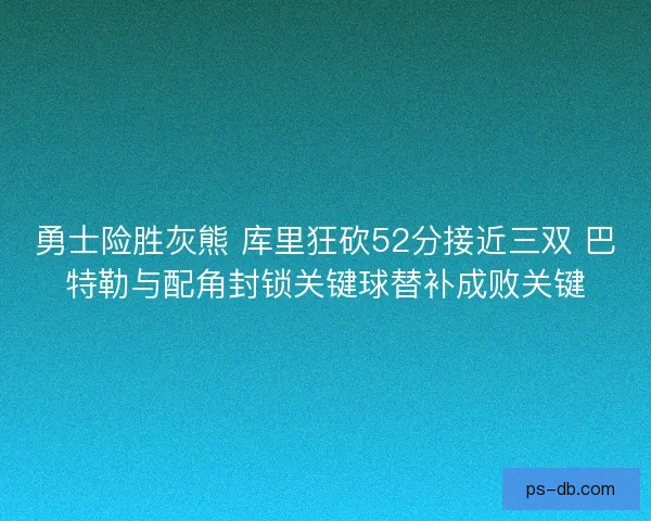 勇士险胜灰熊 库里狂砍52分接近三双 巴特勒与配角封锁关键球替补成败关键