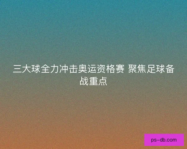 三大球全力冲击奥运资格赛 聚焦足球备战重点 三大球全力冲击奥运资格赛 聚焦足球备战重点