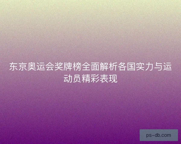 东京奥运会奖牌榜全面解析各国实力与运动员精彩表现